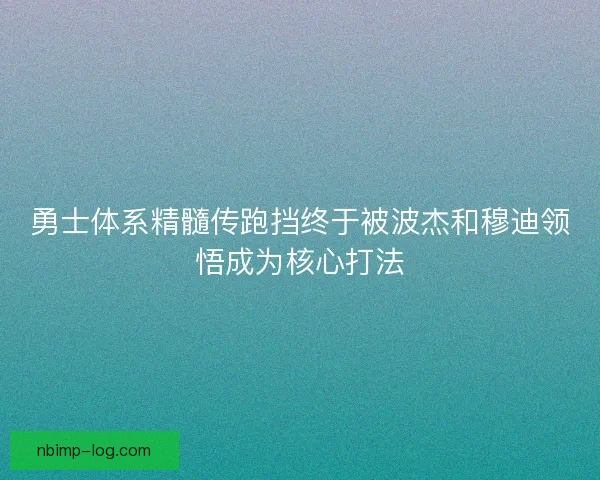 勇士体系精髓传跑挡终于被波杰和穆迪领悟成为核心打法 勇士体系精髓传跑挡终于被波杰和穆迪领悟成为核心打法