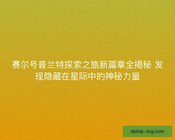 赛尔号普兰特探索之旅新篇章全揭秘 发现隐藏在星际中的神秘力量 赛尔号普兰特探索之旅新篇章全揭秘 发现隐藏在星际中的神秘力量
